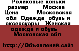 Роликовые коньки,размер 39-42,Москва › Цена ­ 900 - Московская обл. Одежда, обувь и аксессуары » Женская одежда и обувь   . Московская обл.